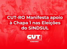 CUT-RO Manifesta apoio à Chapa 1 nas Eleições do SINDSUL