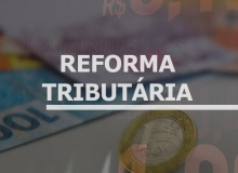 Reforma Tributária: saiba o que diz a proposta que altera os impostos no país